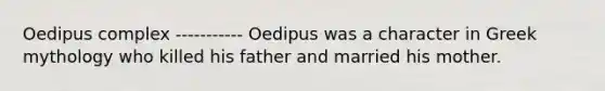 Oedipus complex ----------- Oedipus was a character in Greek mythology who killed his father and married his mother.