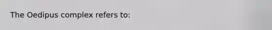 The Oedipus complex refers to: