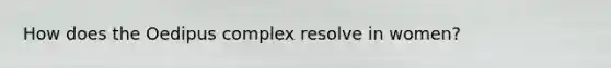 How does the Oedipus complex resolve in women?
