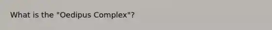 What is the "Oedipus Complex"?