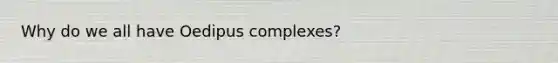 Why do we all have Oedipus complexes?