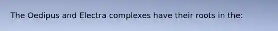 The Oedipus and Electra complexes have their roots in the: