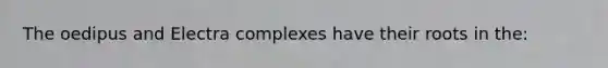 The oedipus and Electra complexes have their roots in the: