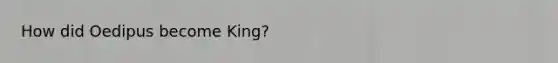 How did Oedipus become King?