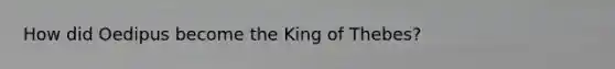 How did Oedipus become the King of Thebes?