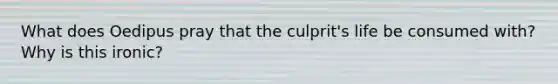 What does Oedipus pray that the culprit's life be consumed with? Why is this ironic?