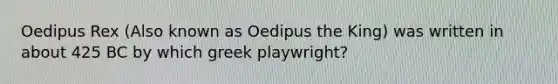 Oedipus Rex (Also known as Oedipus the King) was written in about 425 BC by which greek playwright?