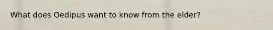 What does Oedipus want to know from the elder?