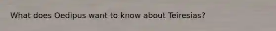What does Oedipus want to know about Teiresias?