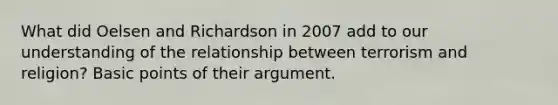 What did Oelsen and Richardson in 2007 add to our understanding of the relationship between terrorism and religion? Basic points of their argument.