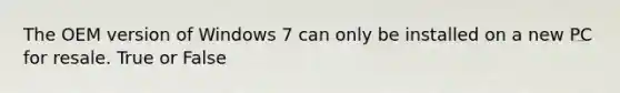 The OEM version of Windows 7 can only be installed on a new PC for resale. True or False