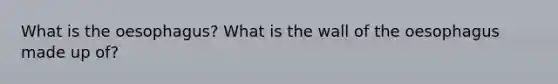 What is the oesophagus? What is the wall of the oesophagus made up of?