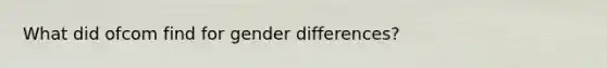 What did ofcom find for gender differences?