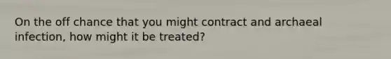 On the off chance that you might contract and archaeal infection, how might it be treated?