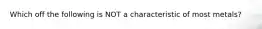 Which off the following is NOT a characteristic of most metals?