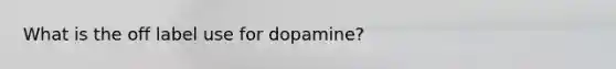 What is the off label use for dopamine?