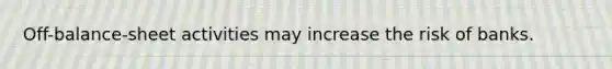 Off-balance-sheet activities may increase the risk of banks.