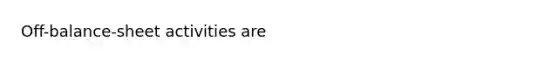 ​Off-balance-sheet activities are