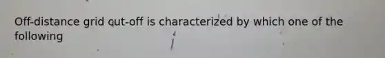 Off-distance grid cut-off is characterized by which one of the following