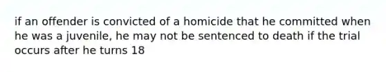 if an offender is convicted of a homicide that he committed when he was a juvenile, he may not be sentenced to death if the trial occurs after he turns 18