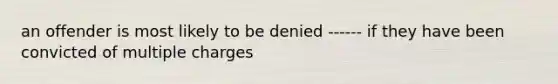 an offender is most likely to be denied ------ if they have been convicted of multiple charges