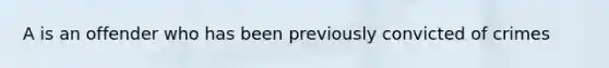A is an offender who has been previously convicted of crimes