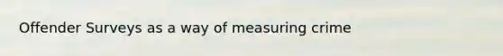 Offender Surveys as a way of measuring crime