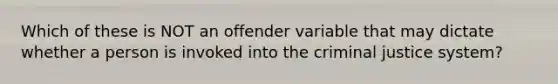 Which of these is NOT an offender variable that may dictate whether a person is invoked into the criminal justice system?