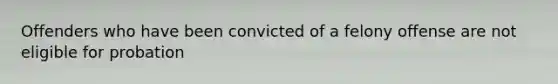 Offenders who have been convicted of a felony offense are not eligible for probation