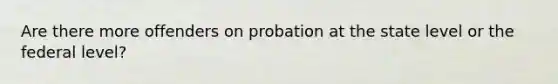 Are there more offenders on probation at the state level or the federal level?