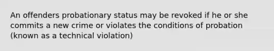 An offenders probationary status may be revoked if he or she commits a new crime or violates the conditions of probation (known as a technical violation)