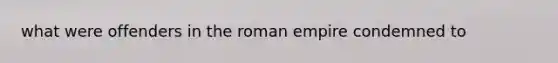 what were offenders in the roman empire condemned to