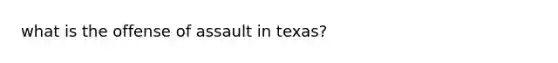 what is the offense of assault in texas?