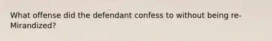 What offense did the defendant confess to without being re-Mirandized?