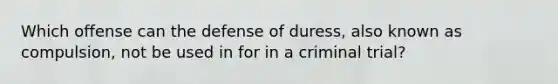 Which offense can the defense of duress, also known as compulsion, not be used in for in a criminal trial?