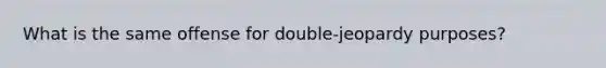 What is the same offense for double-jeopardy purposes?