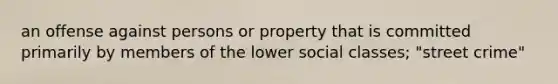 an offense against persons or property that is committed primarily by members of the lower social classes; "street crime"