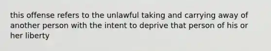 this offense refers to the unlawful taking and carrying away of another person with the intent to deprive that person of his or her liberty