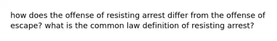 how does the offense of resisting arrest differ from the offense of escape? what is the common law definition of resisting arrest?