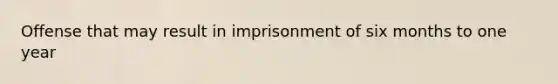 Offense that may result in imprisonment of six months to one year