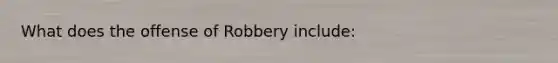 What does the offense of Robbery include: