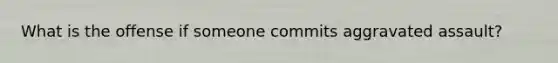 What is the offense if someone commits aggravated assault?