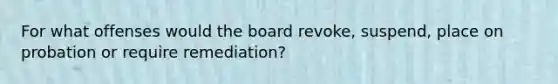 For what offenses would the board revoke, suspend, place on probation or require remediation?