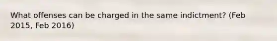 What offenses can be charged in the same indictment? (Feb 2015, Feb 2016)