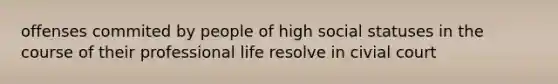 offenses commited by people of high social statuses in the course of their professional life resolve in civial court