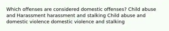 Which offenses are considered domestic offenses? Child abuse and Harassment harassment and stalking Child abuse and domestic violence domestic violence and stalking