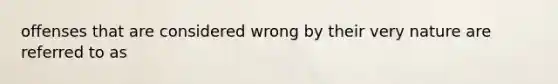 offenses that are considered wrong by their very nature are referred to as