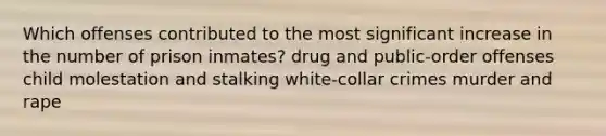 Which offenses contributed to the most significant increase in the number of prison inmates? drug and public-order offenses child molestation and stalking white-collar crimes murder and rape