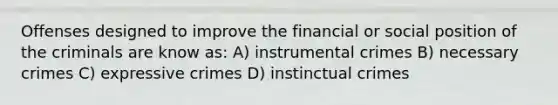 Offenses designed to improve the financial or social position of the criminals are know as: A) instrumental crimes B) necessary crimes C) expressive crimes D) instinctual crimes