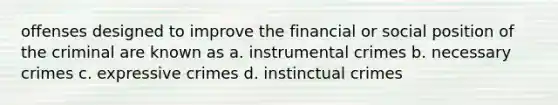 offenses designed to improve the financial or social position of the criminal are known as a. instrumental crimes b. necessary crimes c. expressive crimes d. instinctual crimes